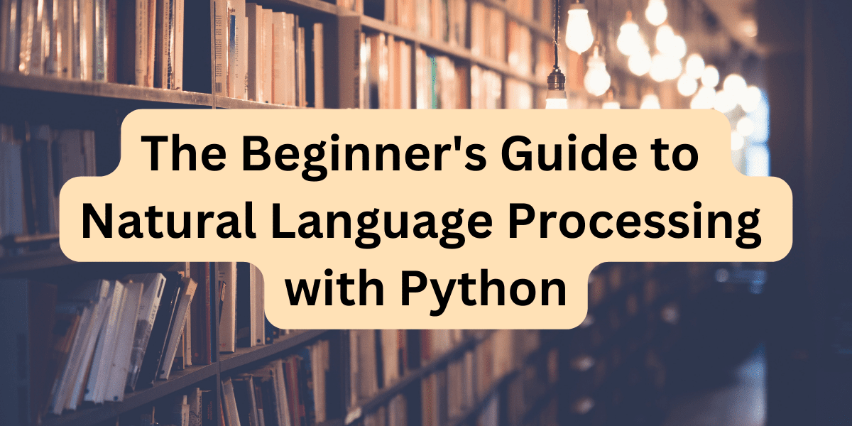 The Beginner's Guide to Natural Language Processing with Python